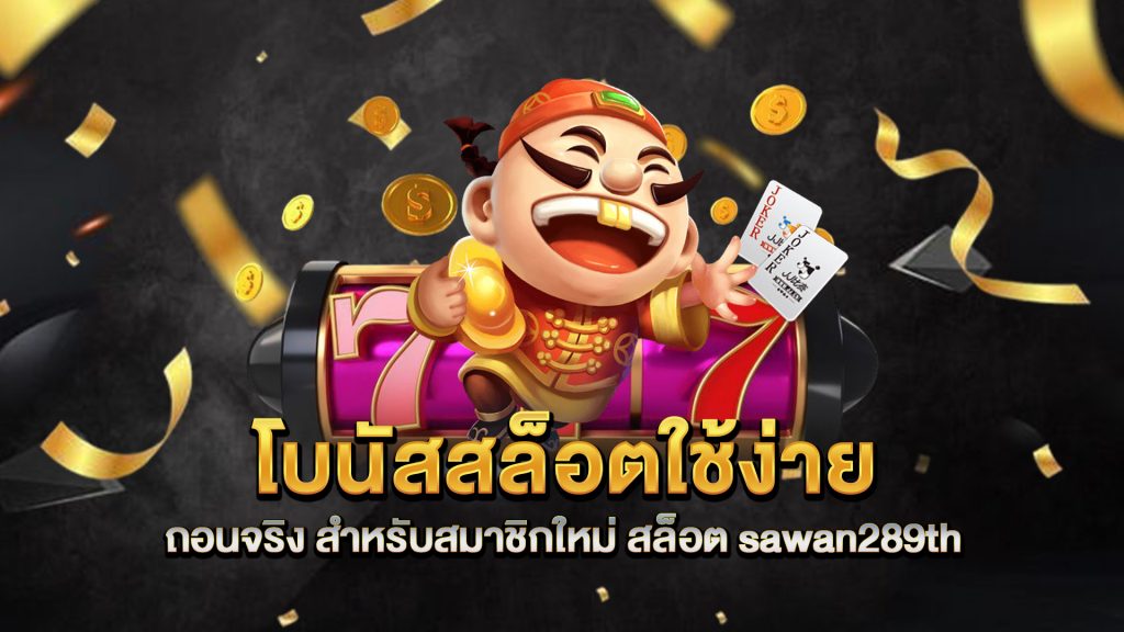 โบนัสสล็อตใช้ง่าย-ถอนจริง-สำหรับสมาชิกใหม่-สล็อต-sawan289th